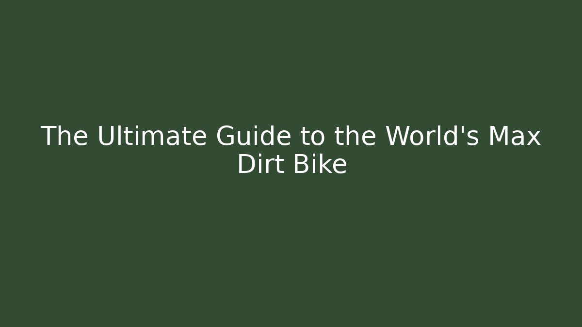 The Ultimate Guide to the World's Max Dirt Bike