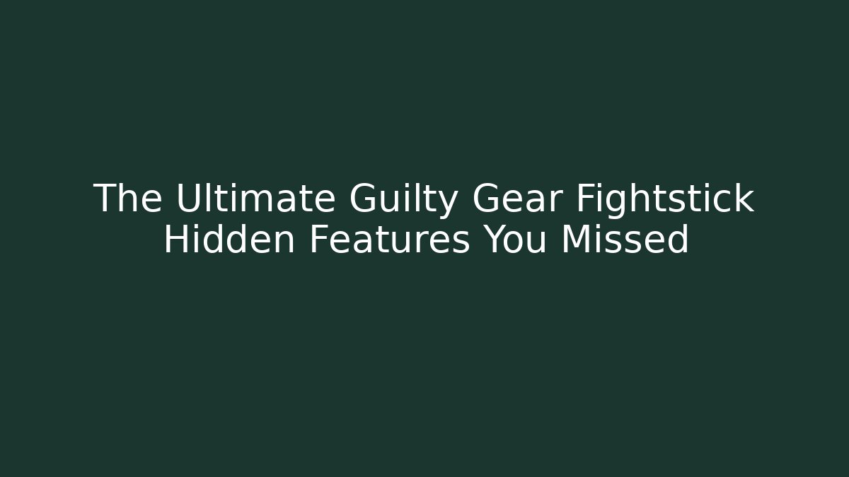The Ultimate Guilty Gear Fightstick Hidden Features You Missed