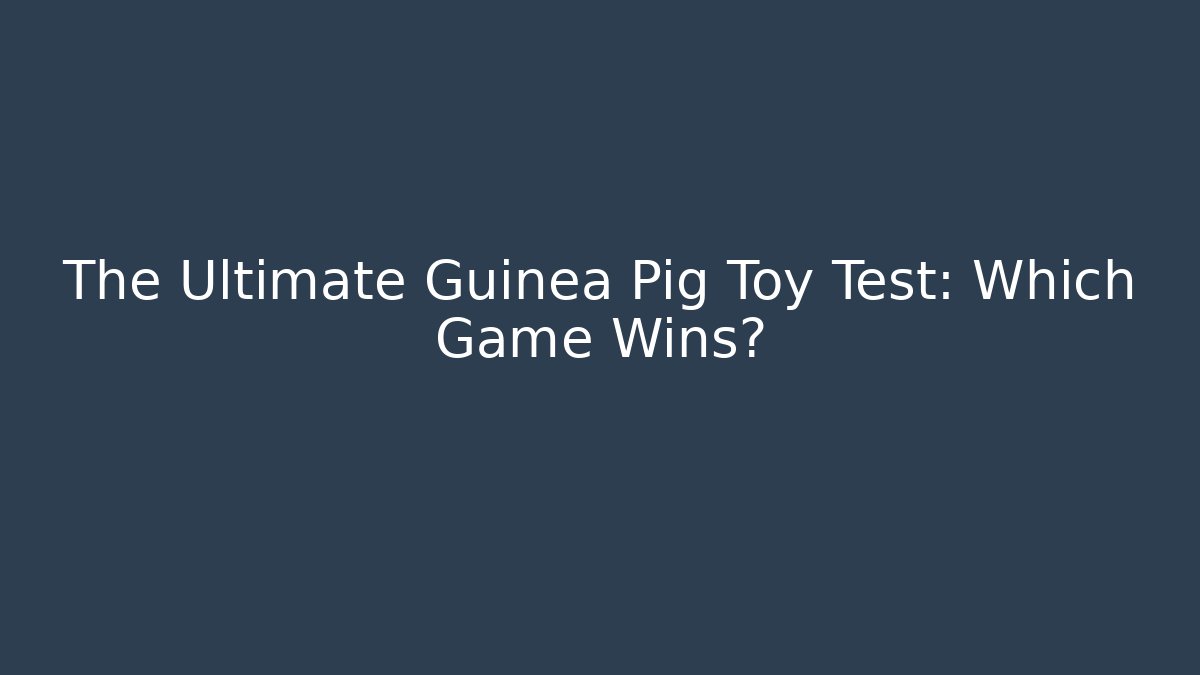 The Ultimate Guinea Pig Toy Test: Which Game Wins?
