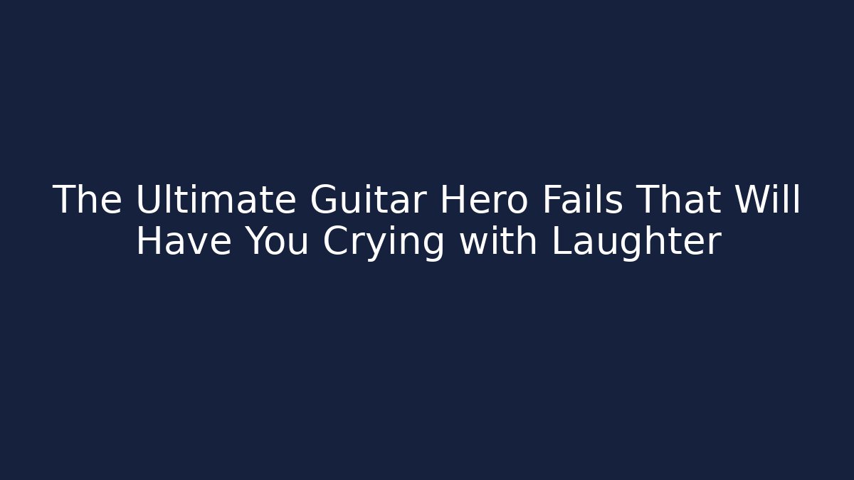 The Ultimate Guitar Hero Fails That Will Have You Crying with Laughter