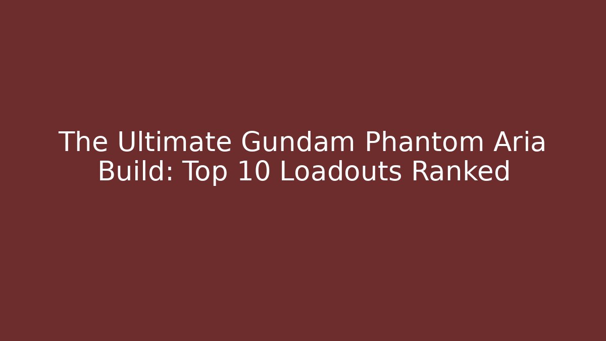 The Ultimate Gundam Phantom Aria Build: Top 10 Loadouts Ranked