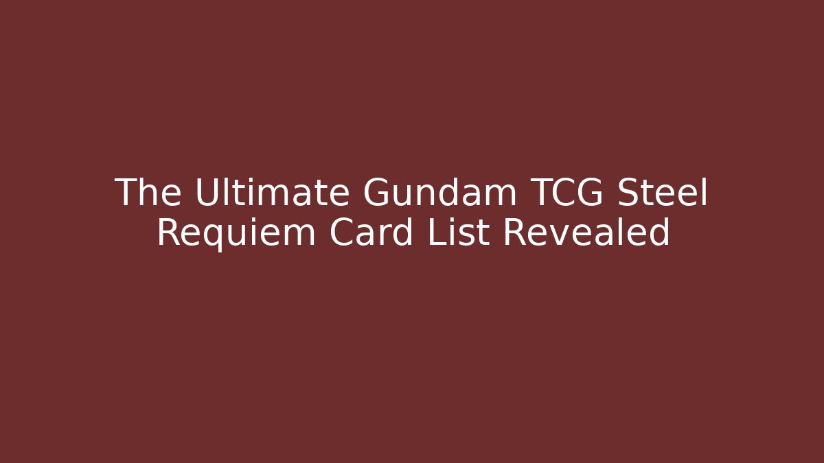 The Ultimate Gundam TCG Steel Requiem Card List Revealed