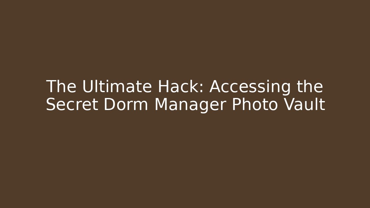 The Ultimate Hack: Accessing the Secret Dorm Manager Photo Vault