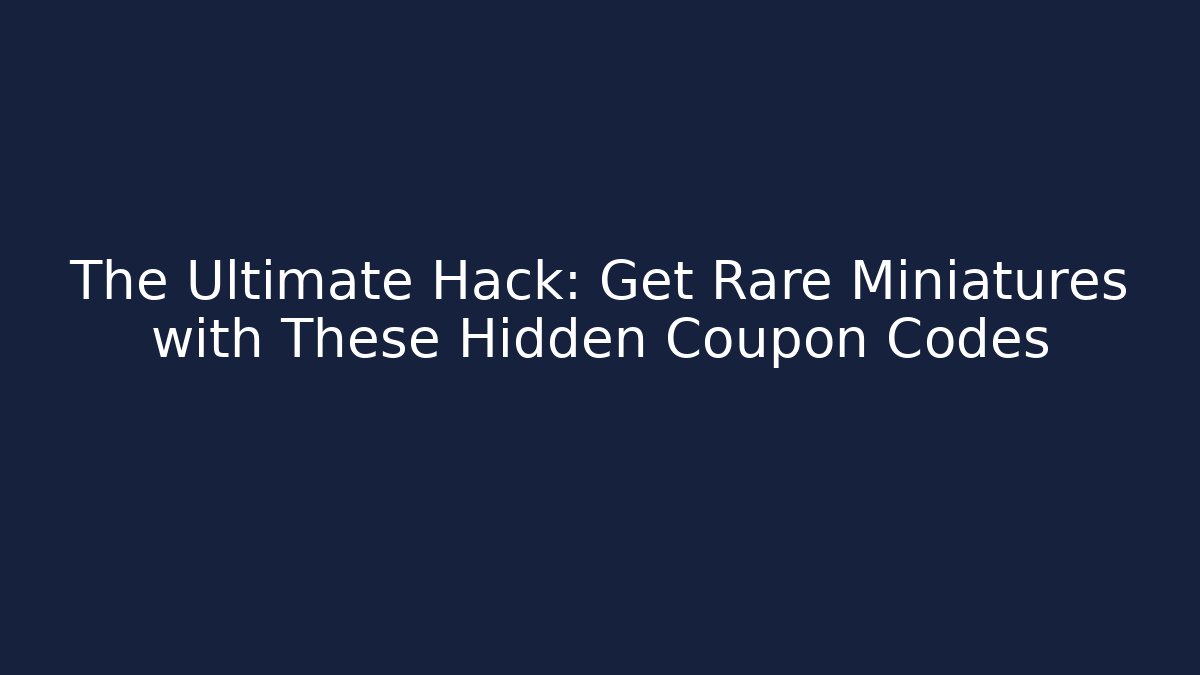 The Ultimate Hack: Get Rare Miniatures with These Hidden Coupon Codes