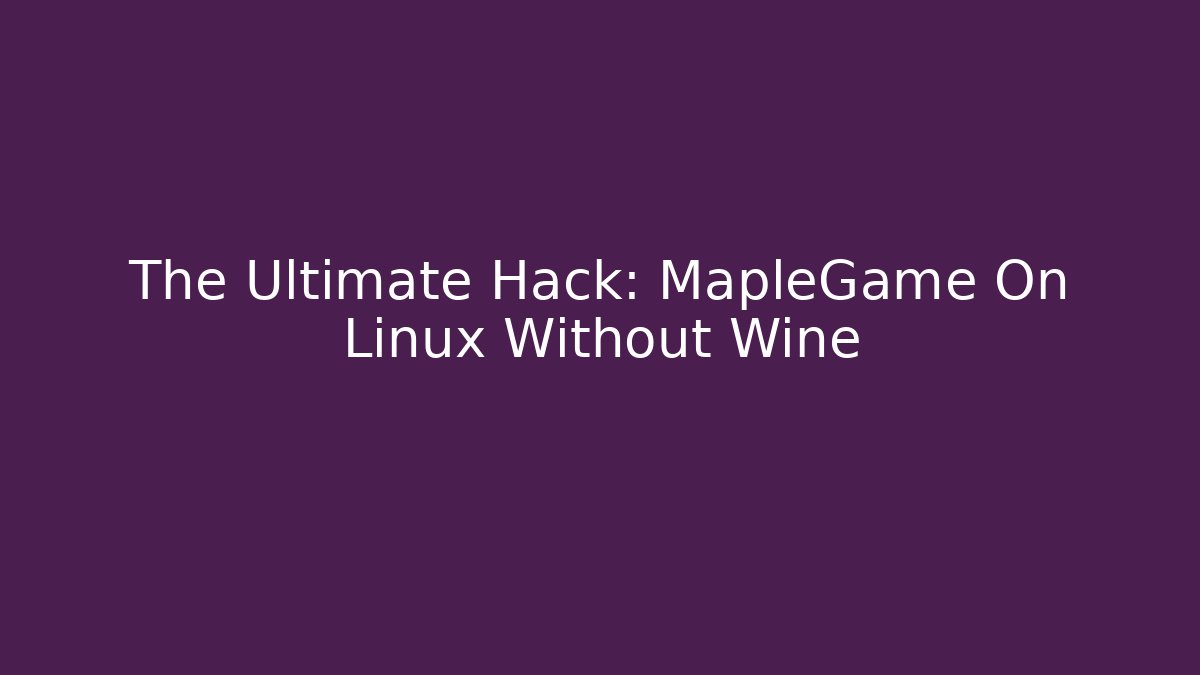 The Ultimate Hack: MapleGame On Linux Without Wine