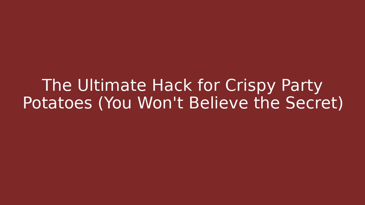 The Ultimate Hack for Crispy Party Potatoes (You Won't Believe the Secret)