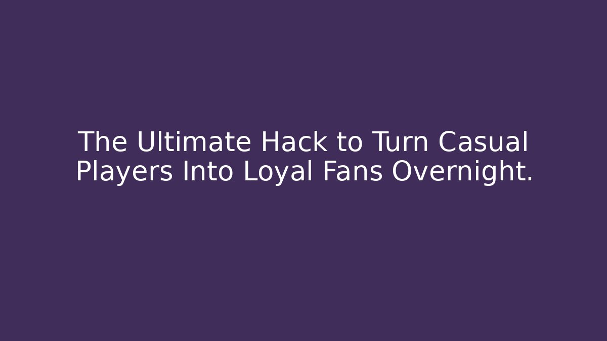 The Ultimate Hack to Turn Casual Players Into Loyal Fans Overnight.