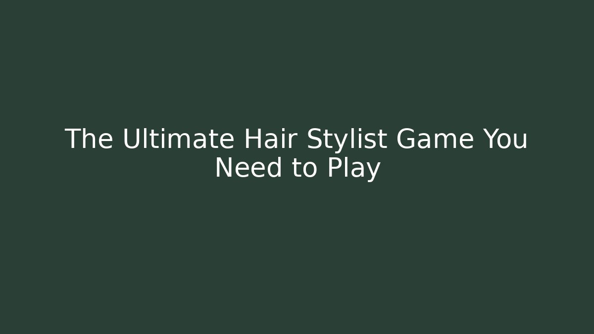 The Ultimate Hair Stylist Game You Need to Play