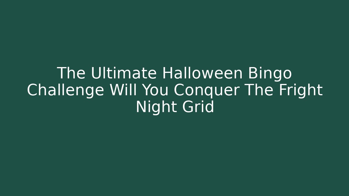 The Ultimate Halloween Bingo Challenge Will You Conquer The Fright Night Grid
