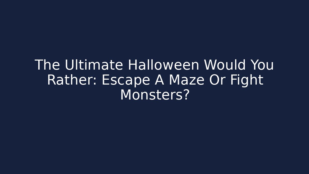 The Ultimate Halloween Would You Rather: Escape A Maze Or Fight Monsters?
