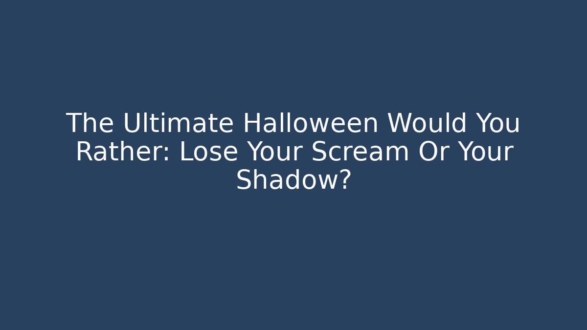 The Ultimate Halloween Would You Rather: Lose Your Scream Or Your Shadow?