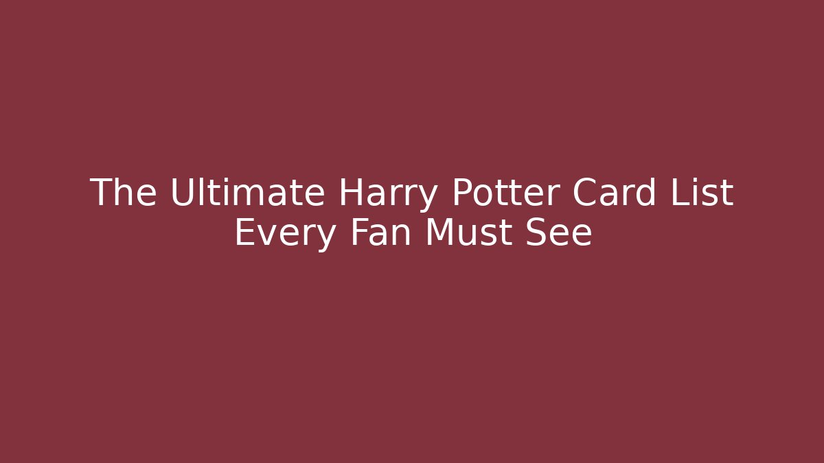 The Ultimate Harry Potter Card List Every Fan Must See - Critter Realm