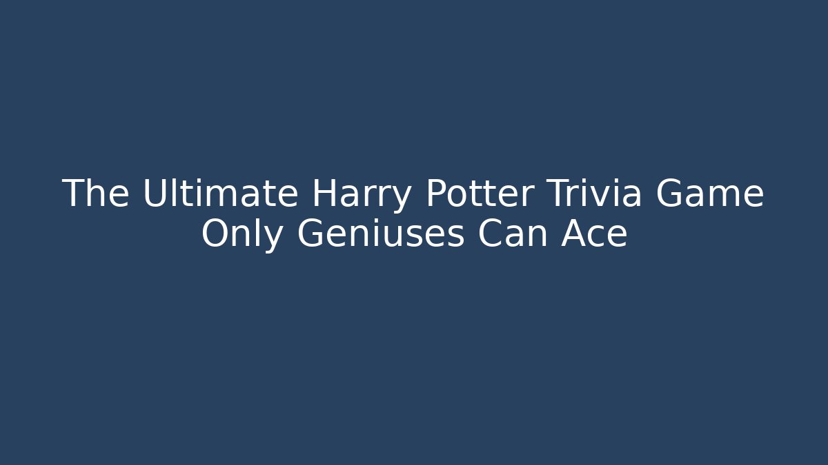 The Ultimate Harry Potter Trivia Game Only Geniuses Can Ace