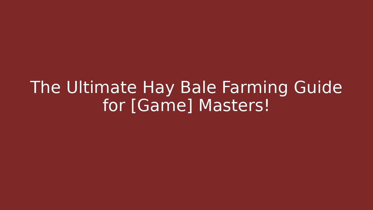 The Ultimate Hay Bale Farming Guide for [Game] Masters!