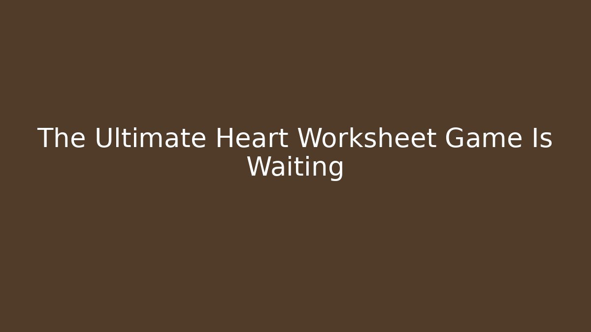 The Ultimate Heart Worksheet Game Is Waiting