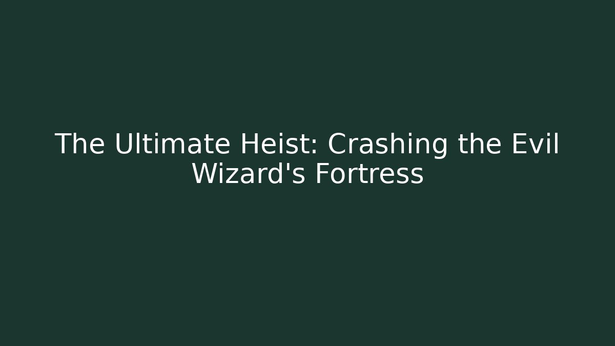 The Ultimate Heist: Crashing the Evil Wizard’s Fortress
