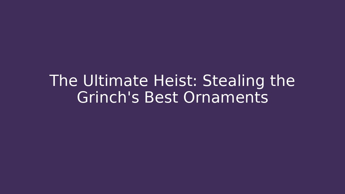 The Ultimate Heist: Stealing the Grinch's Best Ornaments