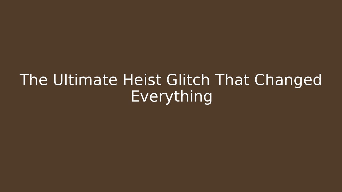 The Ultimate Heist Glitch That Changed Everything