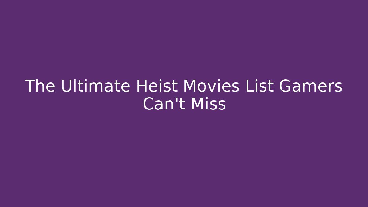 The Ultimate Heist Movies List Gamers Can't Miss