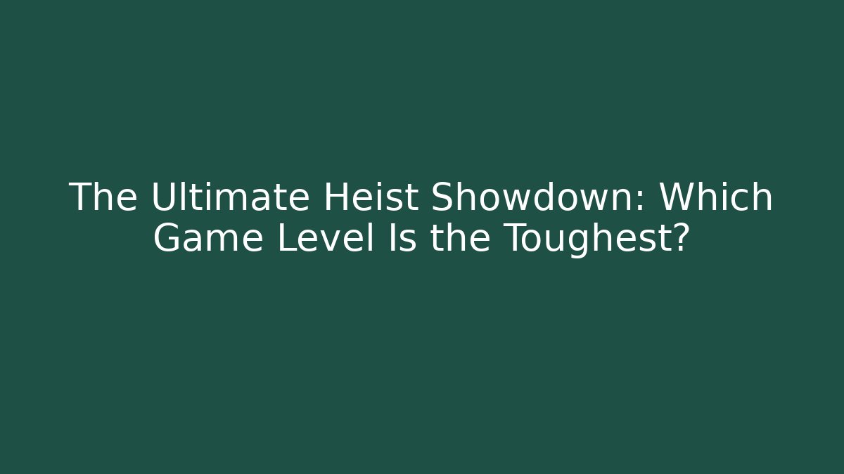 The Ultimate Heist Showdown: Which Game Level Is the Toughest? - Critter Realm