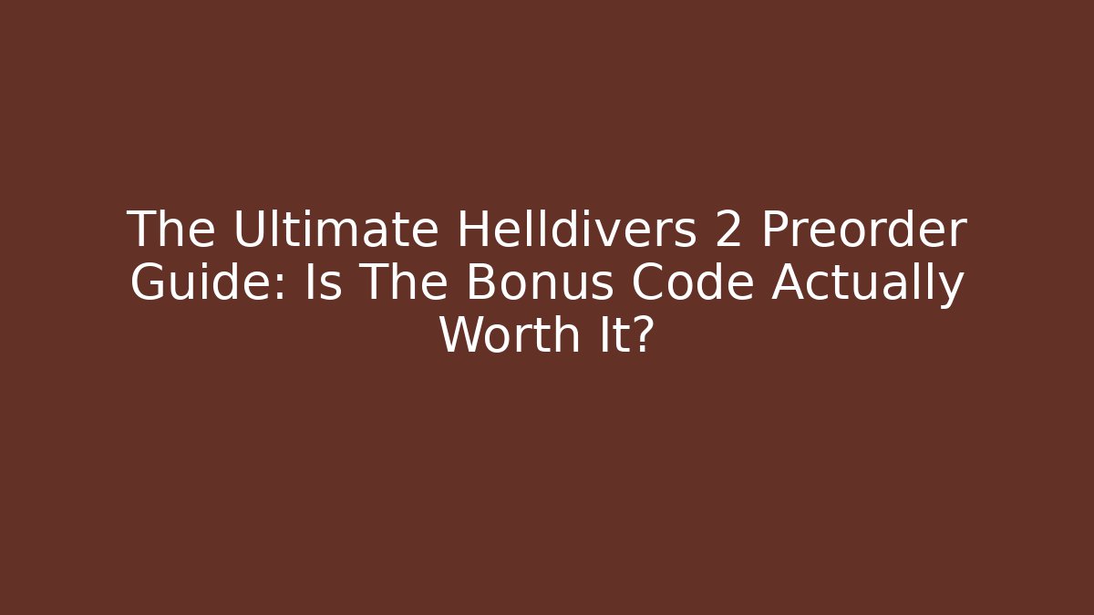 The Ultimate Helldivers 2 Preorder Guide: Is The Bonus Code Actually Worth It?