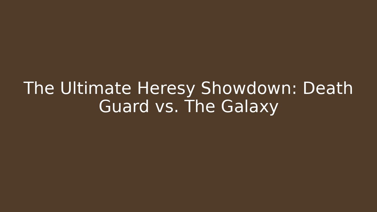 The Ultimate Heresy Showdown: Death Guard vs. The Galaxy - Critter Realm