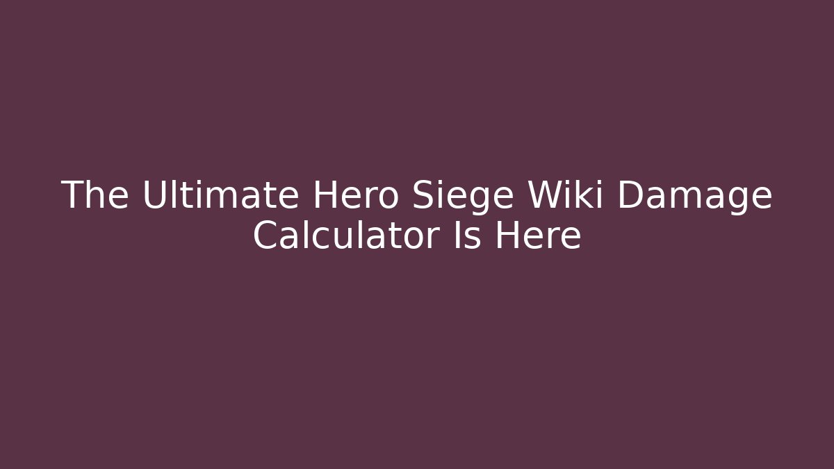 The Ultimate Hero Siege Wiki Damage Calculator Is Here