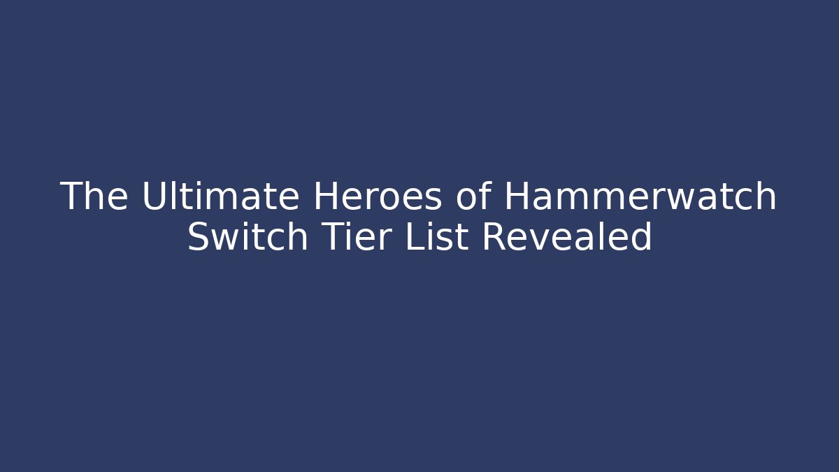 The Ultimate Heroes of Hammerwatch Switch Tier List Revealed