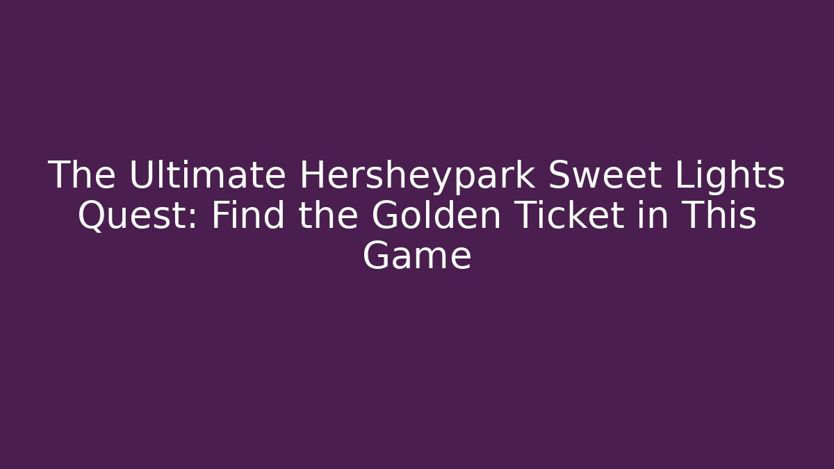 The Ultimate Hersheypark Sweet Lights Quest: Find the Golden Ticket in This Game