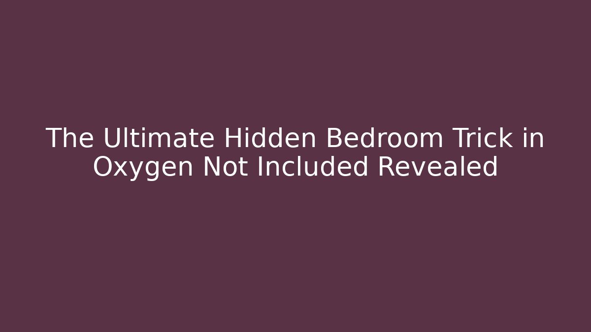 The Ultimate Hidden Bedroom Trick in Oxygen Not Included Revealed