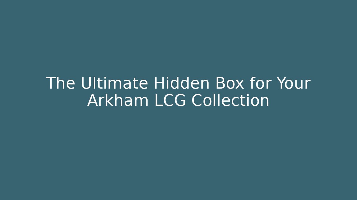 The Ultimate Hidden Box for Your Arkham LCG Collection