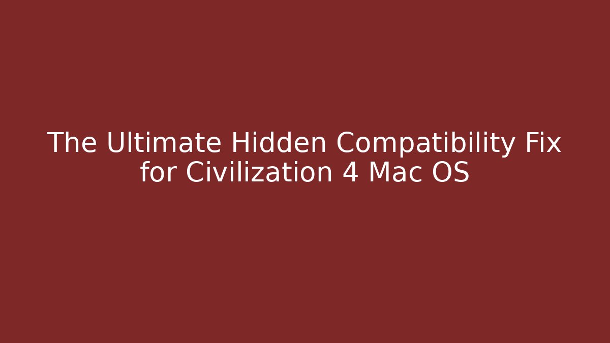 The Ultimate Hidden Compatibility Fix for Civilization 4 Mac OS
