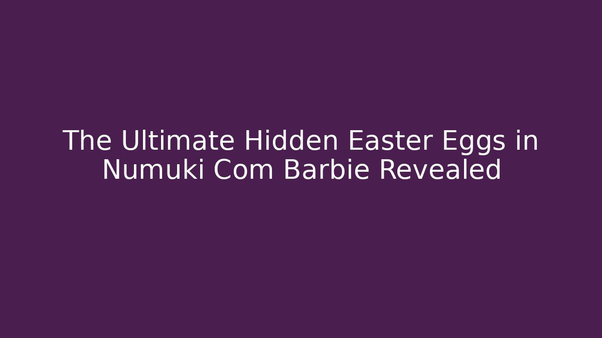 The Ultimate Hidden Easter Eggs in Numuki Com Barbie Revealed