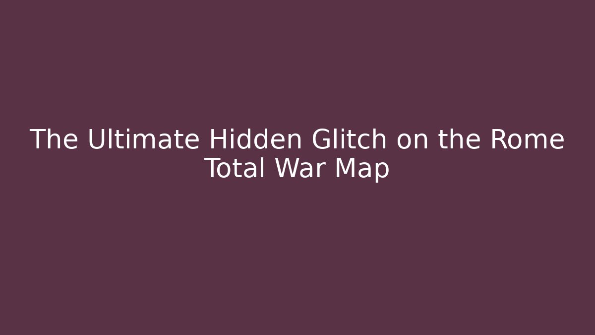 The Ultimate Hidden Glitch on the Rome Total War Map