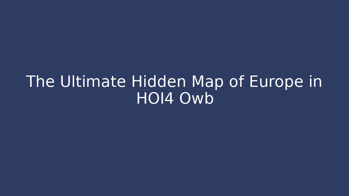 The Ultimate Hidden Map of Europe in HOI4 Owb