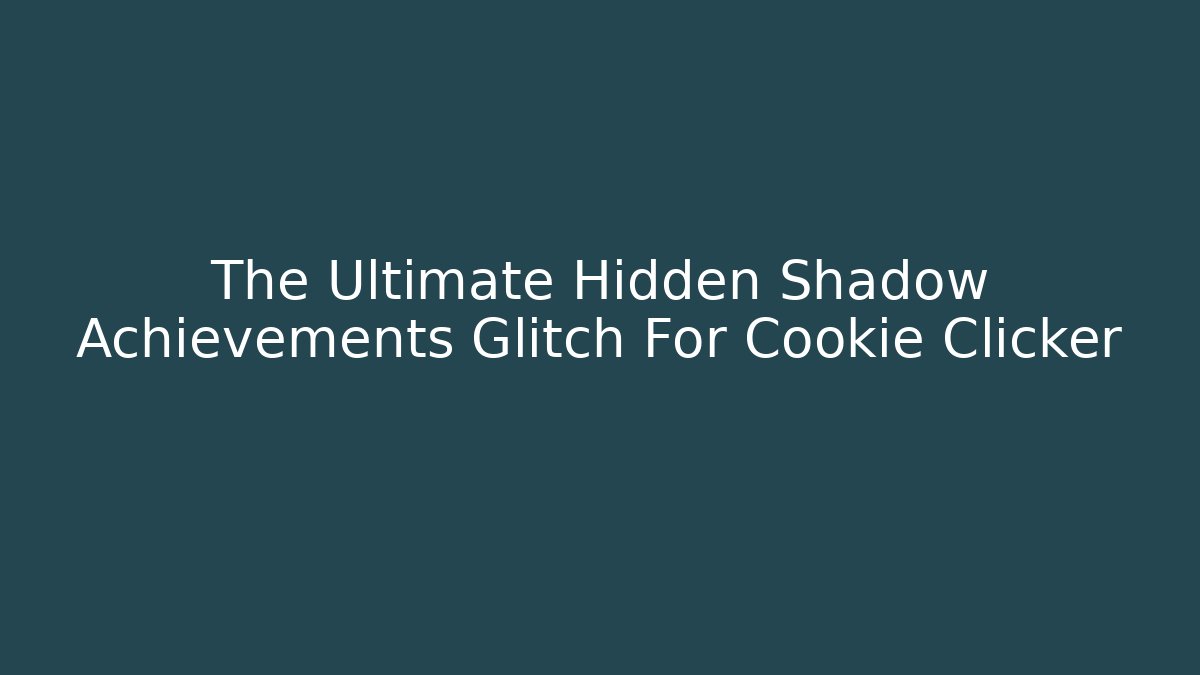 The Ultimate Hidden Shadow Achievements Glitch For Cookie Clicker