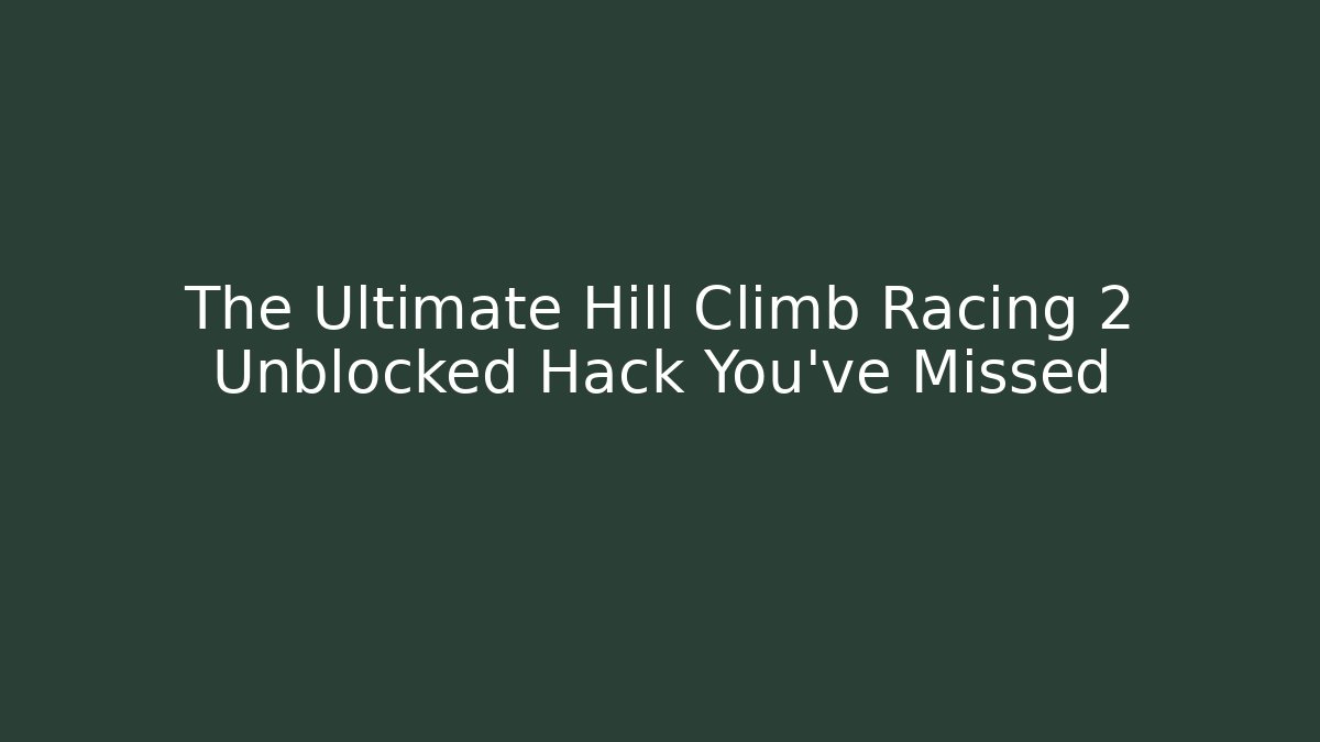The Ultimate Hill Climb Racing 2 Unblocked Hack You’ve Missed