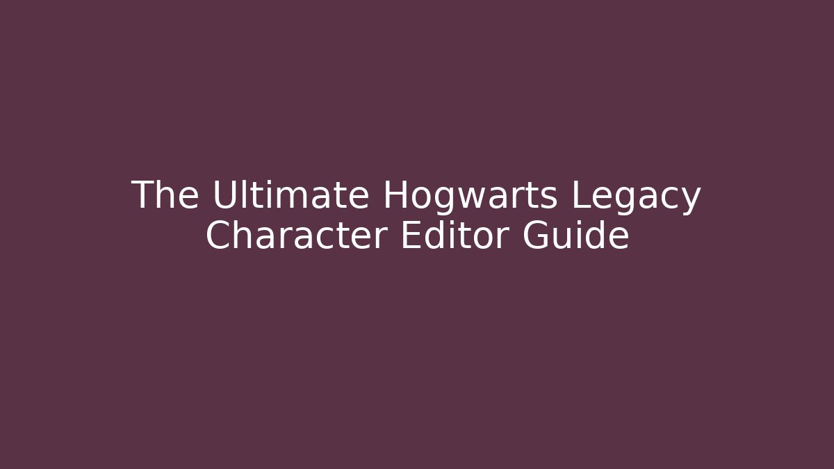 The Ultimate Hogwarts Legacy Character Editor Guide