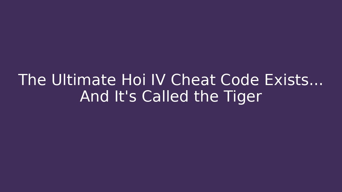 The Ultimate Hoi IV Cheat Code Exists… And It’s Called the Tiger