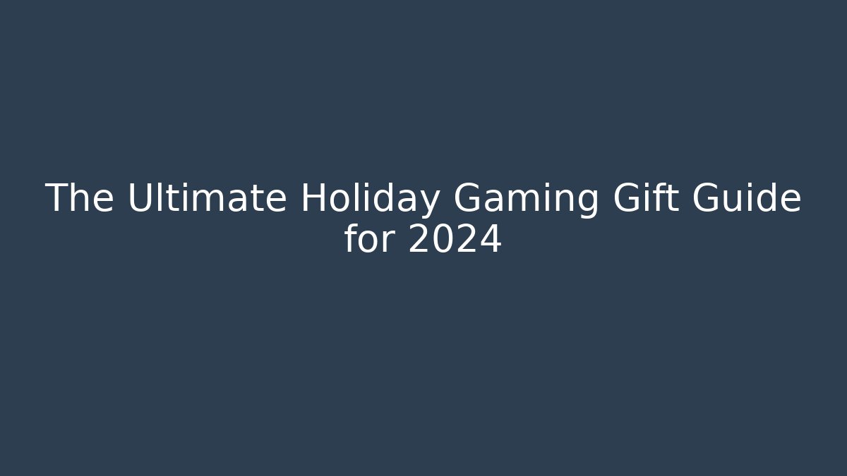 The Ultimate Holiday Gaming Gift Guide for 2024