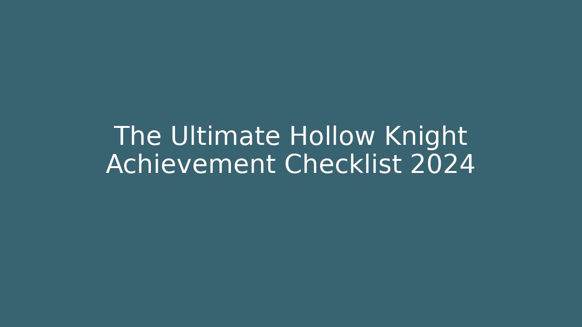 The Ultimate Hollow Knight Achievement Checklist 2024