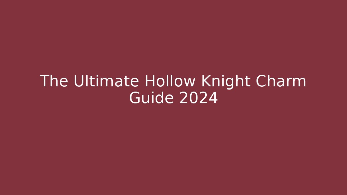 The Ultimate Hollow Knight Charm Guide 2024