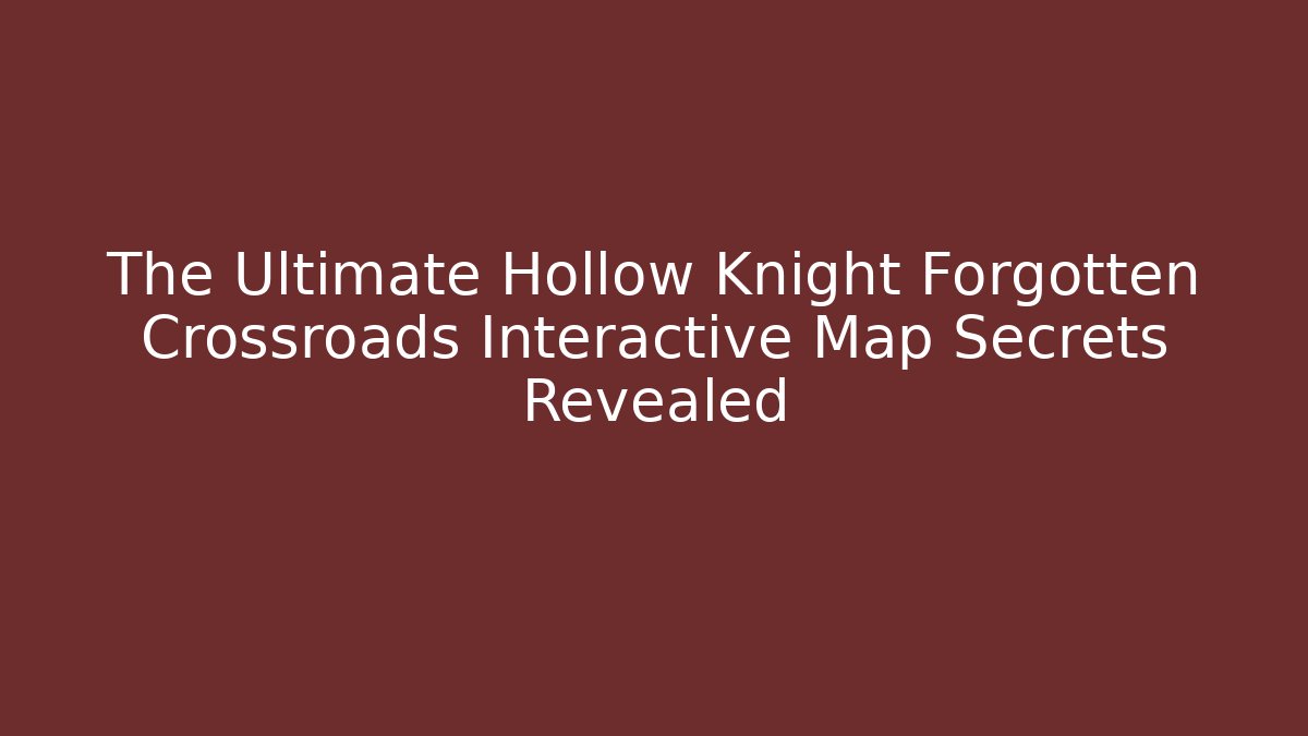 The Ultimate Hollow Knight Forgotten Crossroads Interactive Map Secrets Revealed