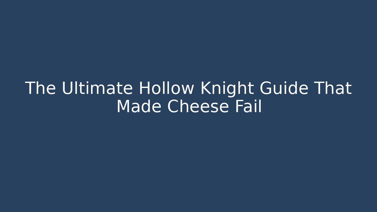 The Ultimate Hollow Knight Guide That Made Cheese Fail