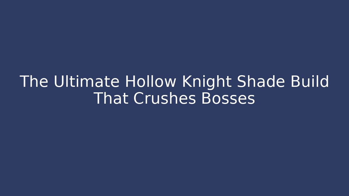 The Ultimate Hollow Knight Shade Build That Crushes Bosses