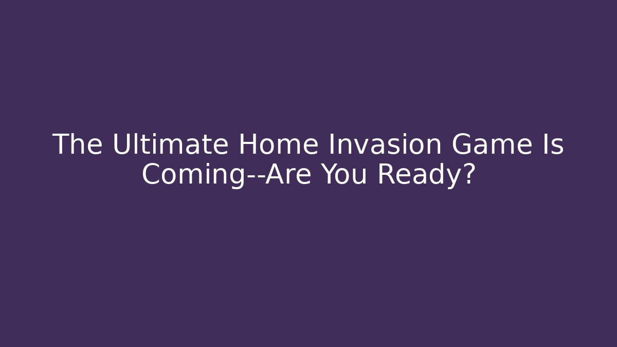 The Ultimate Home Invasion Game Is Coming—Are You Ready?