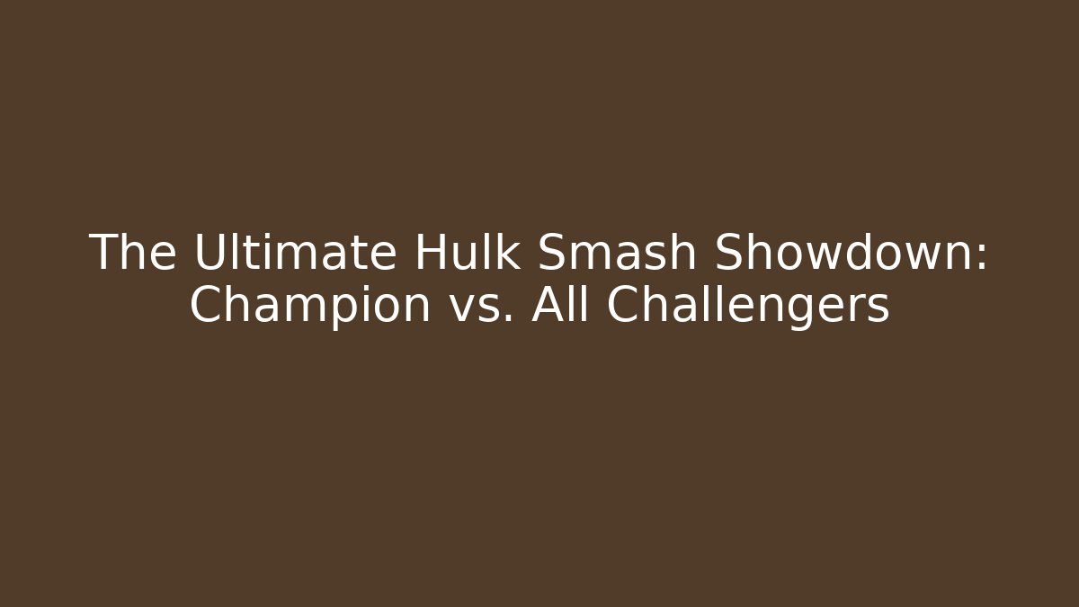 The Ultimate Hulk Smash Showdown: Champion vs. All Challengers
