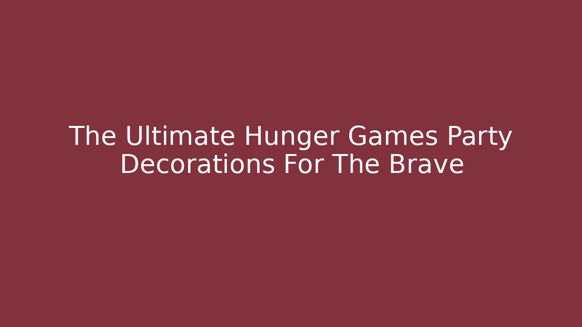 The Ultimate Hunger Games Party Decorations For The Brave