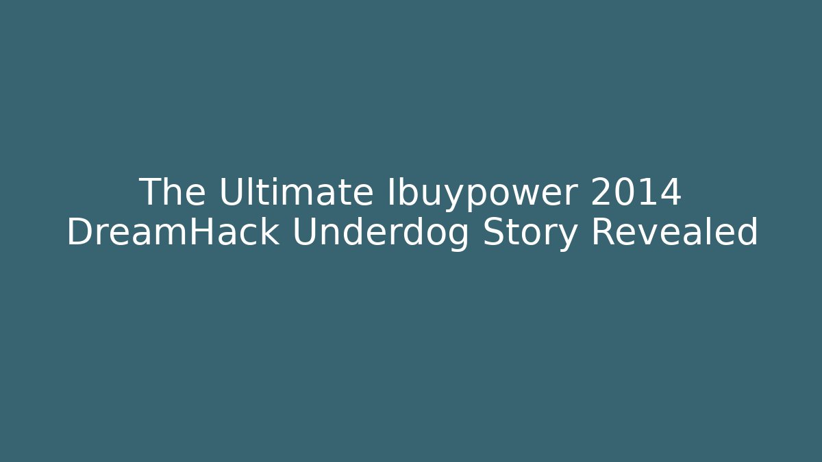 The Ultimate Ibuypower 2014 DreamHack Underdog Story Revealed