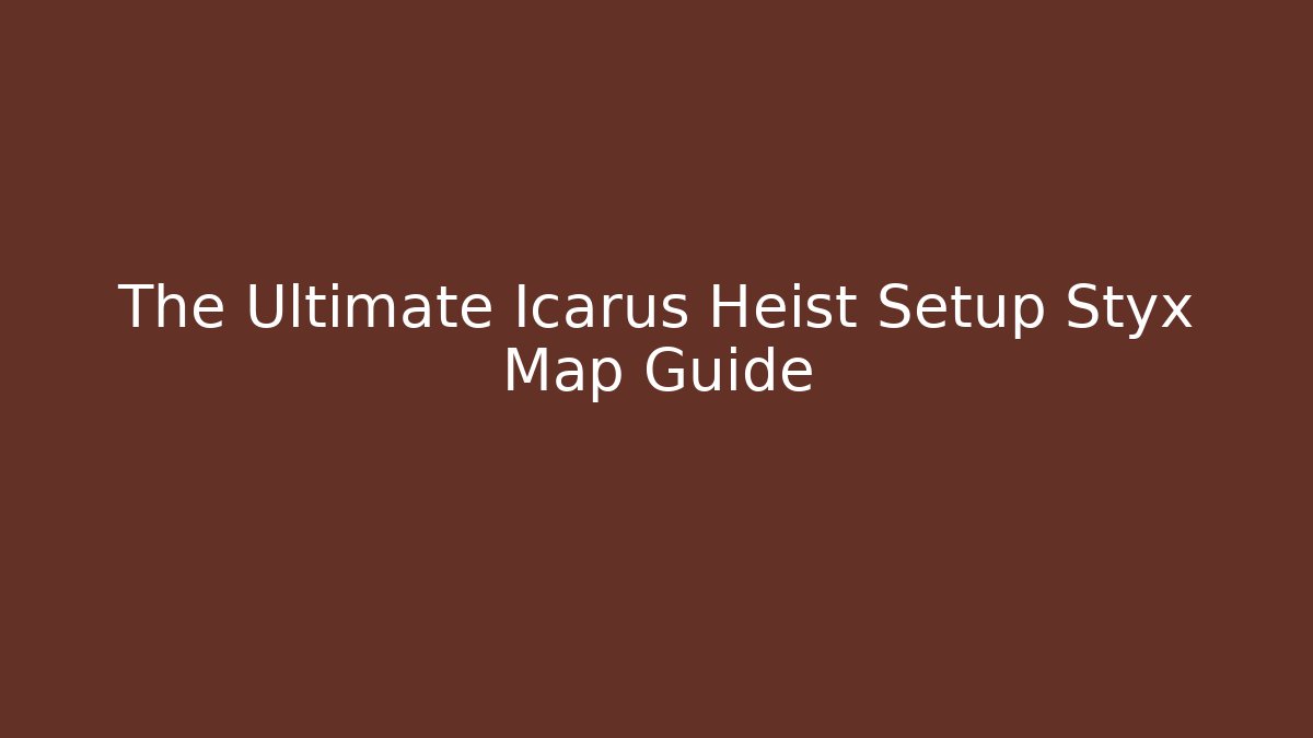 The Ultimate Icarus Heist Setup Styx Map Guide